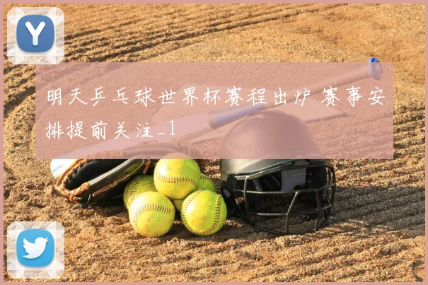 明天乒乓球世界杯赛程出炉 赛事安排提前关注_1
