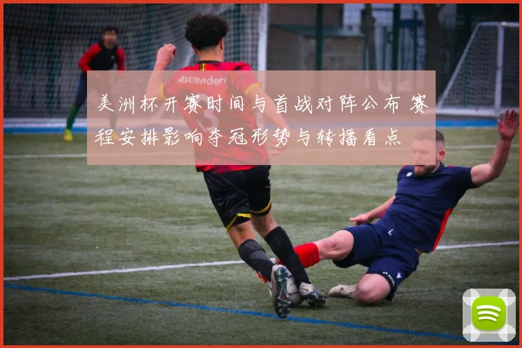 美洲杯开赛时间与首战对阵公布 赛程安排影响夺冠形势与转播看点