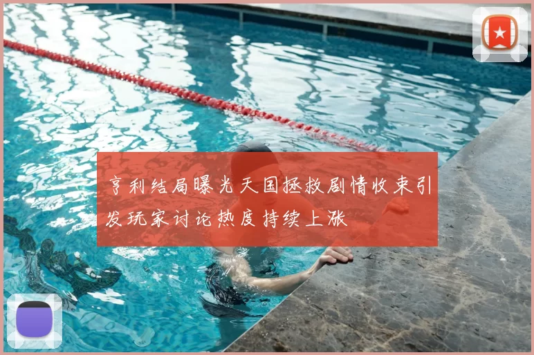 亨利结局曝光天国拯救剧情收束引发玩家讨论热度持续上涨