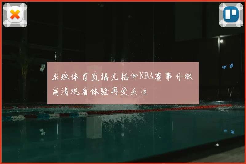 龙珠体育直播无插件NBA赛事升级 高清观看体验再受关注