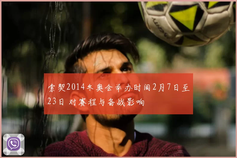 索契2014冬奥会举办时间2月7日至23日 对赛程与备战影响