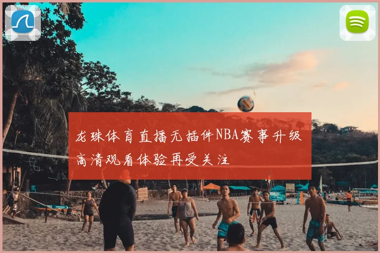 龙珠体育直播无插件NBA赛事升级 高清观看体验再受关注
