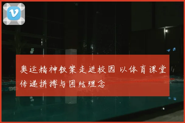 奥运精神教案走进校园 以体育课堂传递拼搏与团结理念