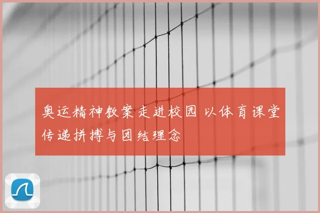 奥运精神教案走进校园 以体育课堂传递拼搏与团结理念