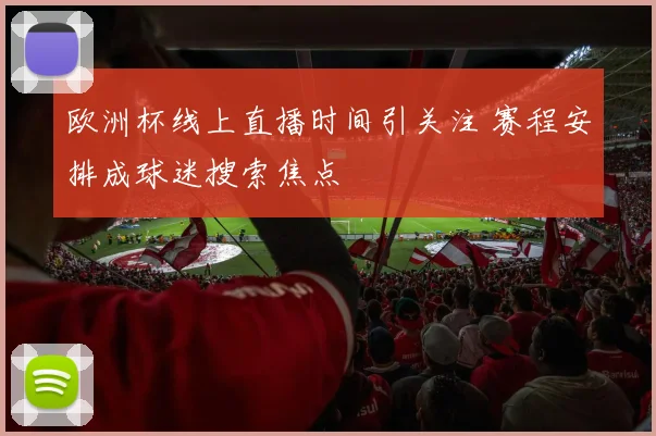 欧洲杯线上直播时间引关注 赛程安排成球迷搜索焦点