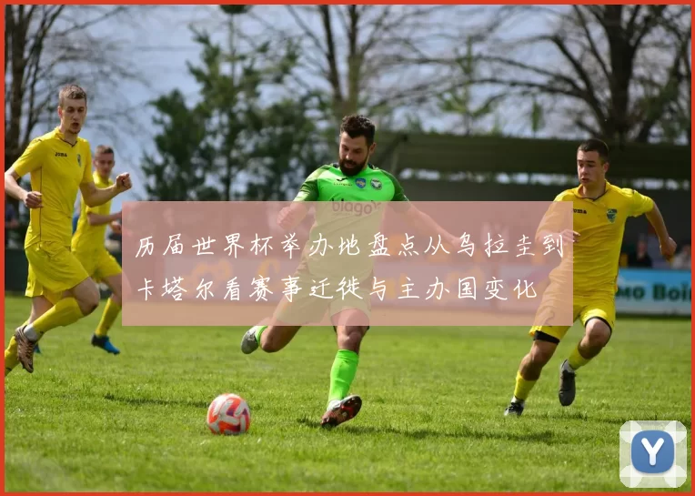 历届世界杯举办地盘点从乌拉圭到卡塔尔看赛事迁徙与主办国变化