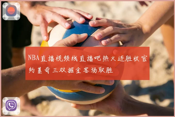 NBA直播视频线直播吧热火连胜收官约基奇三双掘金客场取胜