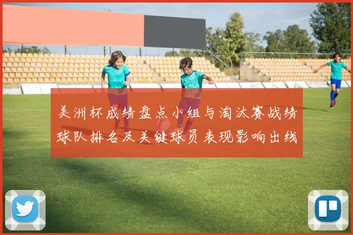 美洲杯成绩盘点小组与淘汰赛战绩球队排名及关键球员表现影响出线