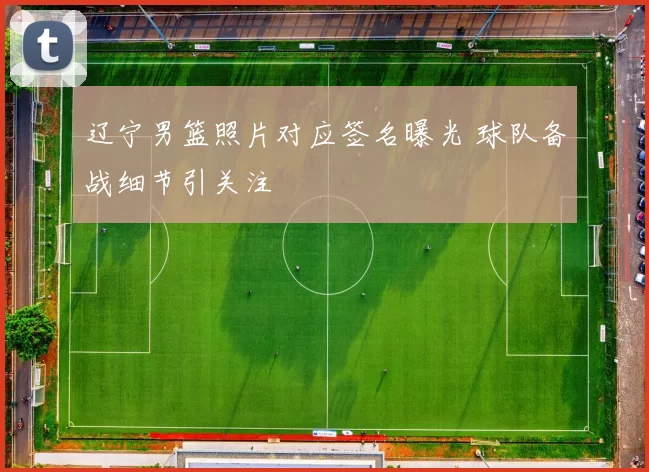 辽宁男篮照片对应签名曝光 球队备战细节引关注