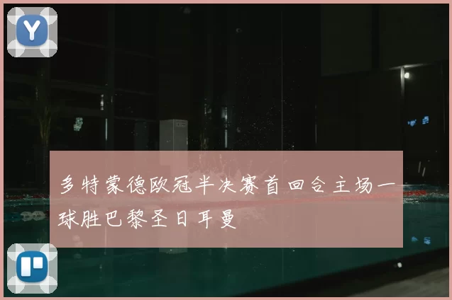 多特蒙德欧冠半决赛首回合主场一球胜巴黎圣日耳曼