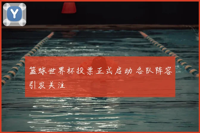 篮球世界杯投票正式启动 各队阵容引发关注