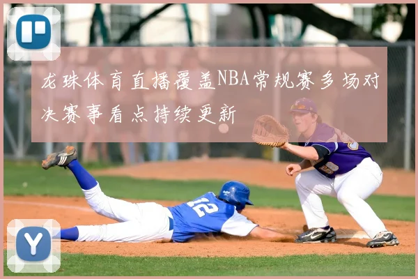 龙珠体育直播覆盖NBA常规赛多场对决赛事看点持续更新
