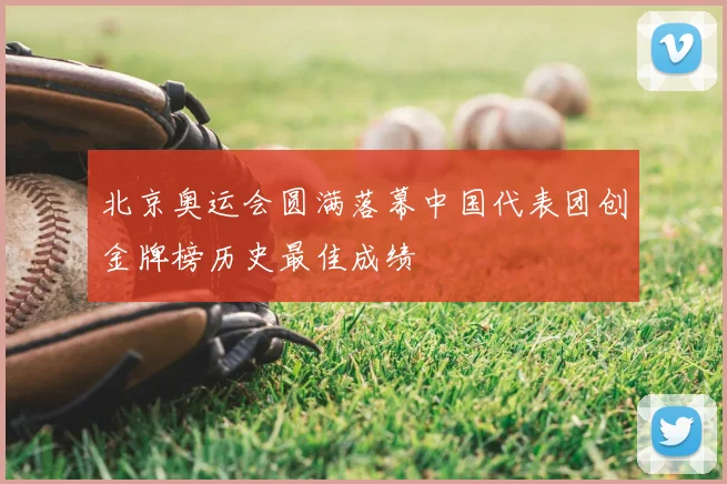 北京奥运会圆满落幕中国代表团创金牌榜历史最佳成绩