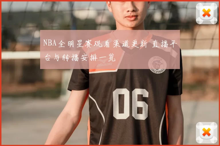 NBA全明星赛观看渠道更新 直播平台与转播安排一览